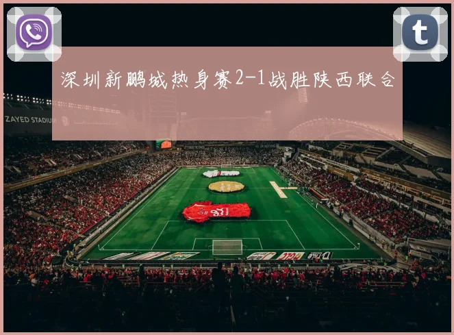 深圳新鹏城热身赛2-1战胜陕西联合