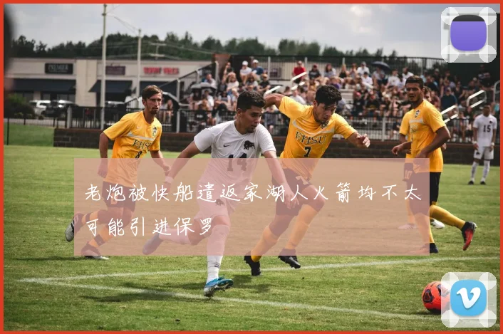 老炮被快船遣返家湖人火箭均不太可能引进保罗