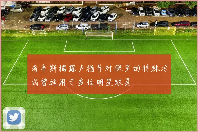 考辛斯揭露卢指导对保罗的特殊方式曾适用于多位明星球员