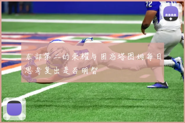 东部第二的荣耀与困惑塔图姆每日思考复出是否明智