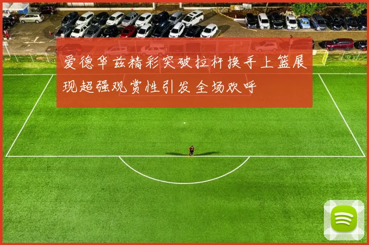 爱德华兹精彩突破拉杆换手上篮展现超强观赏性引发全场欢呼