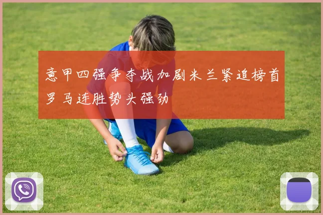 意甲四强争夺战加剧米兰紧追榜首罗马连胜势头强劲