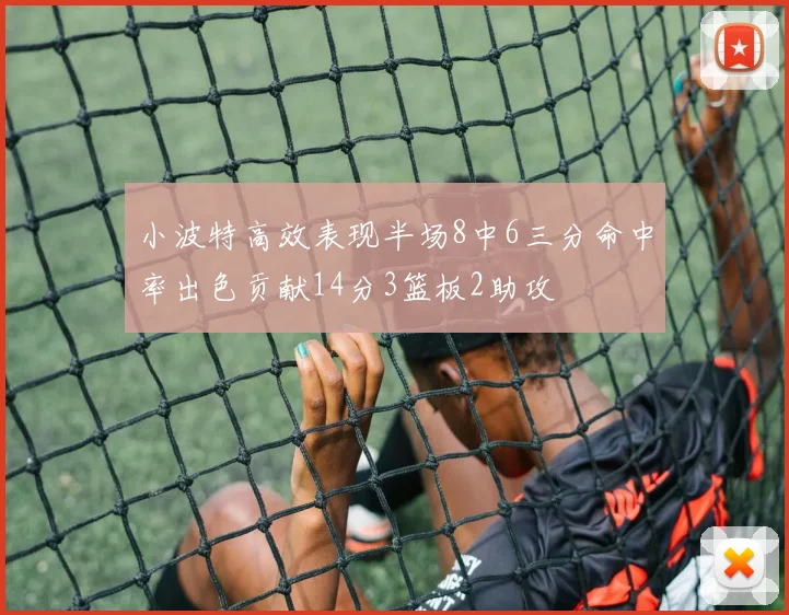 小波特高效表现半场8中6三分命中率出色贡献14分3篮板2助攻