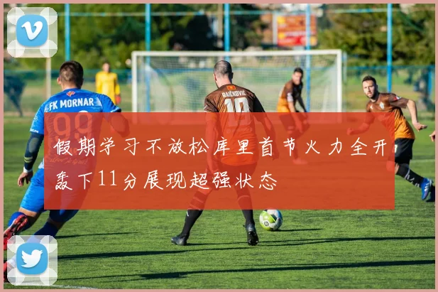 假期学习不放松库里首节火力全开轰下11分展现超强状态