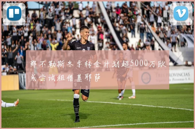 那不勒斯冬季转会计划超5000万欧或尝试租借基耶萨