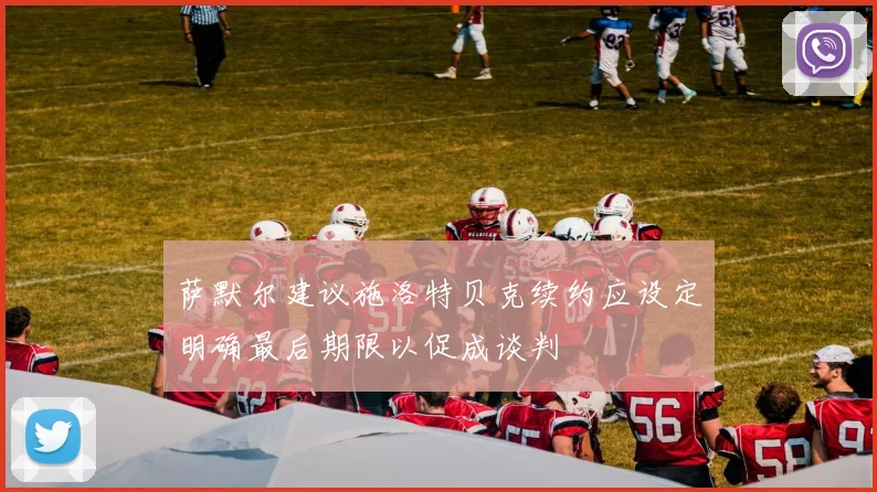 萨默尔建议施洛特贝克续约应设定明确最后期限以促成谈判