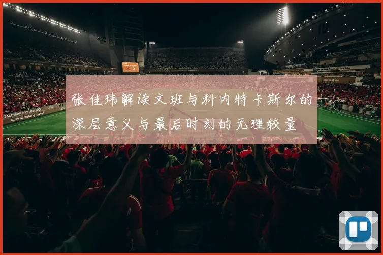 张佳玮解读文班与科内特卡斯尔的深层意义与最后时刻的无理较量