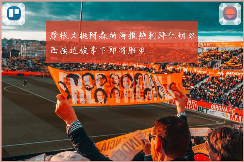 摩根力挺阿森纳海报热刺拜仁切尔西接连被拿下即将胜利