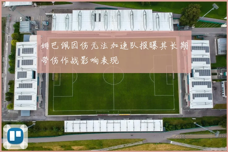 姆巴佩因伤无法加速队报曝其长期带伤作战影响表现