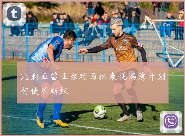 比利亚雷亚尔对马林表现满意计划行使买断权