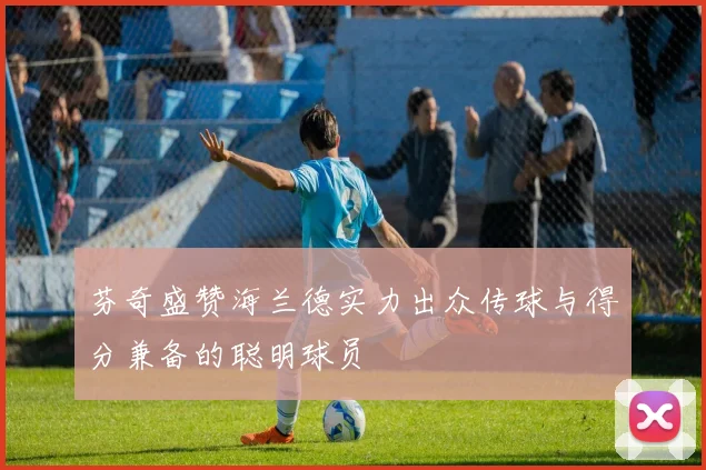 芬奇盛赞海兰德实力出众传球与得分兼备的聪明球员