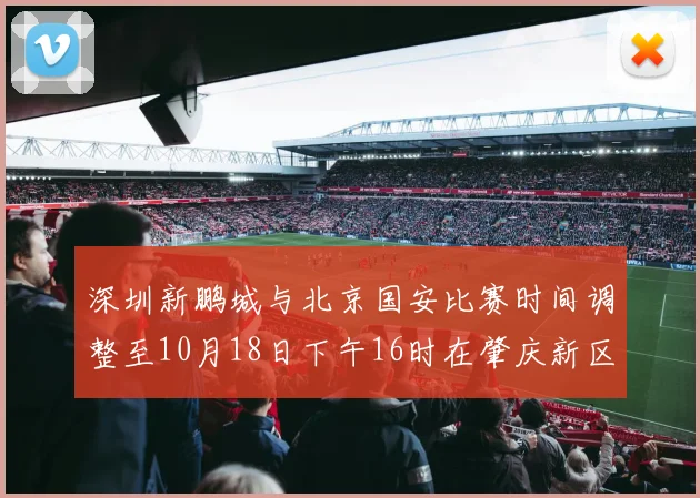 深圳新鹏城与北京国安比赛时间调整至10月18日下午16时在肇庆新区举行